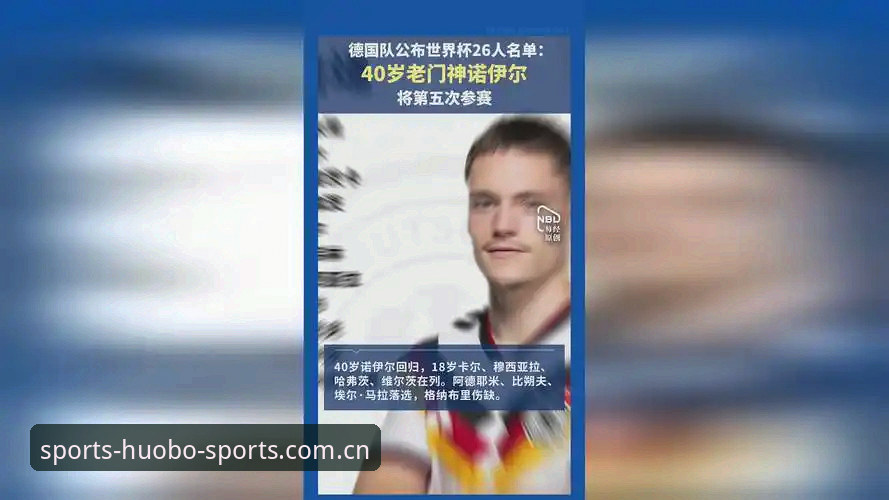 德国队世界杯大名单分析教程：诺伊尔回归与18岁新星入阵，火博体育全站入口看球指南